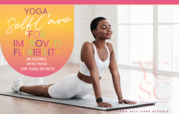 SELF CARE CATEGORY: SELF CARE RITUALS; SUB CATEGORY: YOGA; BLOG POST ARTICLE SUBJECT: YOGA FOR IMPROVED FLEXIBILITY