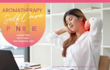 SELF CARE CATEGORY: SELF CARE RITUALS; SUB CATEGORY: AROMATHERAPY; BLOG POST ARTICLE SUBJECT: AROMATHERAPY FOR PAIN RELIEF