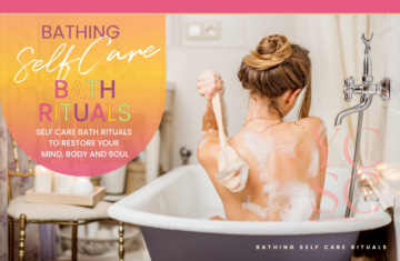 SELF CARE CATEGORY: SELF CARE RITUALS; SUB CATEGORY: BATHING; BLOG POST ARTICLE SUBJECT: SELF CARE RITUALS FOR THE BATH